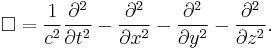 \square
=
\frac {1}{c^2}{\partial^2 \over \partial t^2 }
-
{\partial^2 \over \partial x^2 }
-
{\partial^2 \over \partial y^2 }
-
{\partial^2 \over \partial z^2 }.
