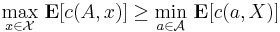 \underset{x\in \mathcal{X}}{\max}\ \bold{E}[c(A,x)] \geq \underset{a \in \mathcal{A}}{\min}\ \bold{E}[c(a,X)] 