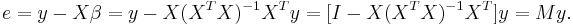 e = y - X \beta = y - X(X^TX)^{-1}X^Ty = [I - X(X^TX)^{-1}X^T]y = My. \, 