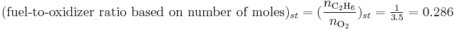 (\mbox{fuel-to-oxidizer ratio based on number of moles})_{st} = (\frac{n_{\rm C_2H_6}}{n_{\rm O_2}})_{st} = \tfrac{1}{3.5} = 0.286 