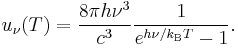 u_\nu(T) = {8\pi h\nu^3\over c^3}{1\over e^{h\nu/k_\mathrm{B}T} - 1}.