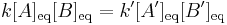 k[A]_\text{eq}[B]_\text{eq}=k'[A']_\text{eq}[B']_\text{eq}\!