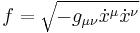  f = \sqrt{-g_{\mu \nu} \dot x^\mu \dot x^\nu} 