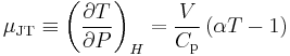 \mu_{\mathrm{JT}} \equiv \left( \frac{\partial T}{\partial P} \right)_H = \frac{V}{C_{\mathrm{p}}}\left(\alpha T - 1\right)\,