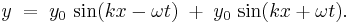 
y\; =\; y_0\, \sin(kx - \omega t)\; %2B\; y_0\, \sin(kx %2B \omega t).\,
