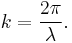 
k = \frac{2 \pi}{\lambda}. \,
