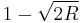  1 - \sqrt{2R} 