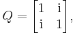  Q = \begin{bmatrix} 1 & \textrm{i} \\ \textrm{i} & 1 \end{bmatrix}, 