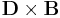 \mathbf{D} \times \mathbf{B}