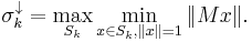 \sigma_k ^{\downarrow} = \max_{S_k} \min_{x \in S_k, \|x\| = 1} \| Mx \|.