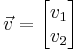  \vec v =  \begin{bmatrix}  v_1 \\ v_2 \end{bmatrix}