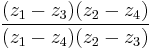 \,{{(z_1-z_3)(z_2-z_4)}\over{(z_1-z_4)(z_2-z_3)}}