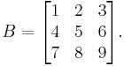  B = \begin{bmatrix} 1 & 2 & 3 \\ 4 & 5 & 6 \\ 7 & 8 & 9 \end{bmatrix}. 