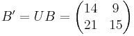 B' = U B = \begin{pmatrix}
            14 & 9 \\ 21 & 15 \\
           \end{pmatrix}