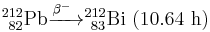 {}_{\ 82}^{212}\mathrm{Pb} \xrightarrow{\beta^-\ } {}_{\ 83}^{212}\mathrm{Bi}\ \mathrm{(10.64\ h)}