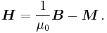 \boldsymbol{H} = \frac{1}{\mu_{0}} \boldsymbol{B} - \boldsymbol{M} \,.