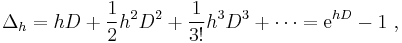  \Delta_h = hD %2B \frac12 h^2D^2 %2B \frac1{3!} h^3D^3 %2B \cdots = \mathrm{e}^{hD} - 1 ~, 