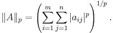 \Vert A \Vert_{p} = \left( \sum_{i=1}^m \sum_{j=1}^n |a_{ij}|^p \right)^{1/p}. \, 