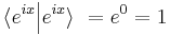 \langle e^{ix} \Big| e^{ix}\rangle\ = e^0 = 1