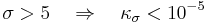 \sigma>5 \quad \Rightarrow \quad \kappa_{\sigma}<10^{-5}\,