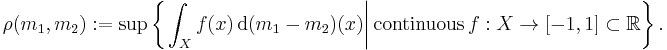 \rho (m_{1}, m_{2})�:= \sup \left\{ \left. \int_{X} f(x) \, \mathrm{d} (m_{1} - m_{2}) (x) \right| \mathrm{continuous\,} f�: X \to [-1, 1] \subset \mathbb{R} \right\}.