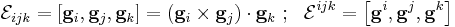 
  \mathcal{E}_{ijk} = \left[\mathbf{g}_i,\mathbf{g}_j,\mathbf{g}_k\right] =(\mathbf{g}_i\times\mathbf{g}_j)\cdot\mathbf{g}_k ~;~~
  \mathcal{E}^{ijk} = \left[\mathbf{g}^i,\mathbf{g}^j,\mathbf{g}^k\right]
