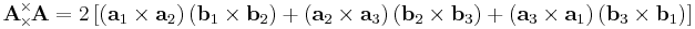  \mathbf{A}
\!\!\!\begin{array}{c}
 _\times  \\
 ^\times 
\end{array}\!\!\!
\mathbf{A} = 2 \left[\left(\mathbf{a}_1\times \mathbf{a}_2\right)\left(\mathbf{b}_1\times \mathbf{b}_2\right)%2B\left(\mathbf{a}_2\times \mathbf{a}_3\right)\left(\mathbf{b}_2\times \mathbf{b}_3\right)%2B\left(\mathbf{a}_3\times \mathbf{a}_1\right)\left(\mathbf{b}_3\times \mathbf{b}_1\right)\right] 