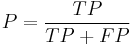 
P = \frac {TP } {TP %2B FP }
