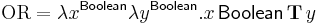 \mathrm{OR}  = \lambda x^{\mathsf{Boolean}} \lambda y^{\mathsf{Boolean}}{.} x\, \mathsf{Boolean}\, \mathbf{T}\, y