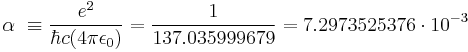  \alpha \ \equiv  \frac{e^2}{\hbar c (4 \pi \epsilon_0)} = \frac{1}{137.035999679} = 7.2973525376 \cdot 10^{-3} 