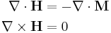 \begin{align}
 \mathbf{\nabla\cdot H} &= -\nabla\cdot\mathbf{M}\\
 \mathbf{\nabla\times H} &= 0 
\end{align}