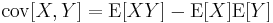 \operatorname{cov}[X,Y] = \operatorname{E}[XY] - \operatorname{E}[X]\operatorname{E}[Y]