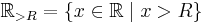 \mathbb{R}_{>R} = \lbrace x \in \mathbb{R} \mid x > R \rbrace 