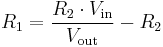 
R_1 = \frac{R_2 \cdot V_\mathrm{in}}{V_\mathrm{out}} - R_2
