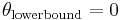  {\theta}_{\mathrm{lower bound}} = 0 