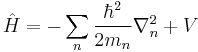 \hat{H} = -\sum_n\frac{\hbar^2}{2m_n}\nabla_n^2 %2B V