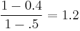 \frac{1 - 0.4}{1 - .5} = 1.2 