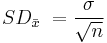 SD_\bar{x}\ = \frac{\sigma}{\sqrt{n}}