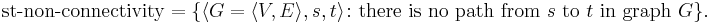 \text{st-non-connectivity}=\{\langle G=\langle V,E\rangle,s,t\rangle\colon \text{there is no path from }s\text{ to }t\text{ in graph }G\}.