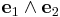 \mathbf{e}_1 \wedge \mathbf{e}_2