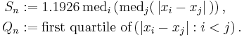 
 \begin{align} 
    S_n &:= 1.1926 \, \operatorname{med}_i \left( \operatorname{med}_j (\,\left| x_i - x_j \right|\,) \right) ,\\
    Q_n &�:= \text{first quartile of} \left( \left| x_i - x_j \right|�: i < j 
                                      \right) .
 \end{align} 