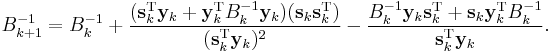 B_{k%2B1}^{-1} = B_k^{-1} %2B \frac{(\mathbf{s}_k^{\mathrm{T}}\mathbf{y}_k%2B\mathbf{y}_k^{\mathrm{T}} B_k^{-1} \mathbf{y}_k)(\mathbf{s}_k \mathbf{s}_k^{\mathrm{T}})}{(\mathbf{s}_k^{\mathrm{T}} \mathbf{y}_k)^2} - \frac{B_k^{-1} \mathbf{y}_k \mathbf{s}_k^{\mathrm{T}} %2B \mathbf{s}_k \mathbf{y}_k^{\mathrm{T}}B_k^{-1}}{\mathbf{s}_k^{\mathrm{T}} \mathbf{y}_k}.