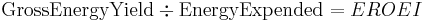  \hbox{GrossEnergyYield}  \div \hbox{EnergyExpended}  =  EROEI 