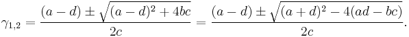 \gamma_{1,2} = \frac{(a - d) \pm \sqrt{(a-d)^2 %2B 4bc}}{2c} = \frac{(a - d) \pm \sqrt{(a%2Bd)^2 - 4(ad-bc)}}{2c}.