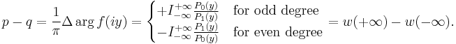 p-q=\frac{1}{\pi}\Delta\arg f(iy)=\begin{cases} %2BI_{-\infty}^{%2B\infty}\frac{P_0(y)}{P_1(y)} & \mbox{for odd degree} \\ -I_{-\infty}^{%2B\infty}\frac{P_1(y)}{P_0(y)} & \mbox{for even degree} \end{cases} = w(%2B\infty)-w(-\infty).