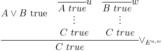 
\cfrac{
 A \vee B \hbox{ true}
 \quad
 \begin{matrix}
 \cfrac{}{A \ true} u \\
 \vdots \\
 C \ true
 \end{matrix}
 \quad
 \begin{matrix}
 \cfrac{}{B \ true} w \\
 \vdots \\
 C \ true
 \end{matrix}
}{C \ true} \vee_{E^{u,w}}
