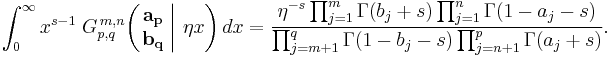 
\int_0^{\infty} x^{s - 1} \; G_{p,q}^{\,m,n} \!\left( \left. \begin{matrix} \mathbf{a_p} \\ \mathbf{b_q} \end{matrix} \; \right| \, \eta x \right) dx =
\frac{\eta^{-s} \prod_{j = 1}^{m} \Gamma (b_j %2B s) \prod_{j = 1}^{n} \Gamma (1 - a_j - s)} {\prod_{j = m %2B 1}^{q} \Gamma (1 - b_j - s) \prod_{j = n %2B 1}^{p} \Gamma (a_j %2B s)}.
