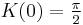 K(0) = \tfrac {\pi} {2} 