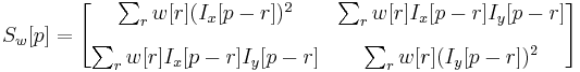 
S_w[p] =
\begin{bmatrix}
\sum_r w[r] (I_x[p-r])^2 & \sum_r w[r]  I_x[p-r]I_y[p-r] \\[10pt]
\sum_r w[r] I_x[p-r]I_y[p-r]  & \sum_r w[r] (I_y[p-r])^2
\end{bmatrix}
