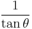    \frac{1}{\tan \theta}\! 